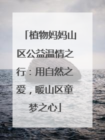 植物妈妈山区公益温情之行：用自然之爱，暖山区童梦之心