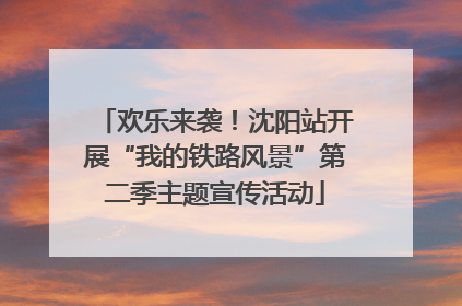 欢乐来袭！沈阳站开展“我的铁路风景”第二季主题宣传活动