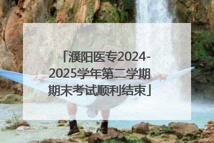 濮阳医专2024-2025学年第二学期期末考试顺利结束