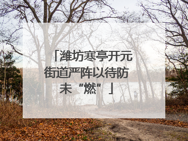 潍坊寒亭开元街道严阵以待防未“燃”