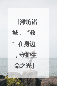 潍坊诸城：“救”在身边，守护生命之光