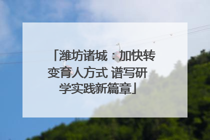 潍坊诸城：加快转变育人方式 谱写研学实践新篇章