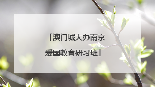 澳门城大办南京爱国教育研习班