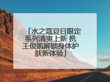 水之蔻夏日限定系列清爽上新 携王俊凯解锁身体护肤新体验