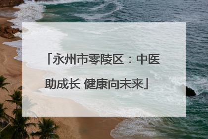 永州市零陵区：中医助成长 健康向未来