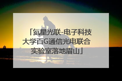 氦星光联-电子科技大学百G通信光电联合实验室落地眉山