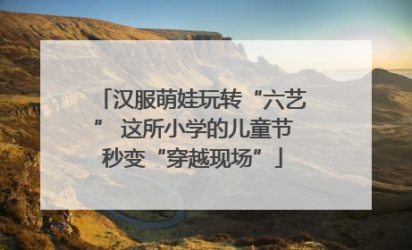 汉服萌娃玩转“六艺” 这所小学的儿童节秒变“穿越现场”