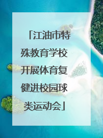 江油市特殊教育学校开展体育复健进校园球类运动会