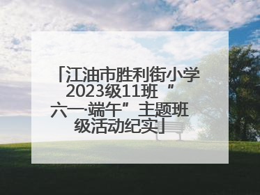 江油市胜利街小学2023级11班“六一·端午”主题班级活动纪实