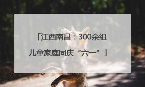 江西南昌：300余组儿童家庭同庆“六一”