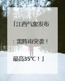 江西气象发布：雷阵雨突袭！最高35℃！