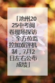 池州2025中考阅卷现场探访：全方位监控加双评机制，7月2日左右公布成绩