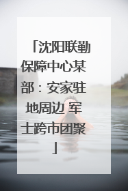 沈阳联勤保障中心某部：安家驻地周边 军士跨市团聚