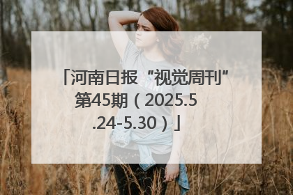 河南日报“视觉周刊”第45期（2025.5.24-5.30）