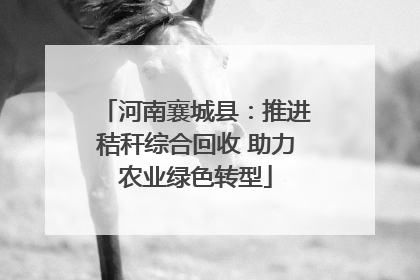 河南襄城县：推进秸秆综合回收 助力农业绿色转型