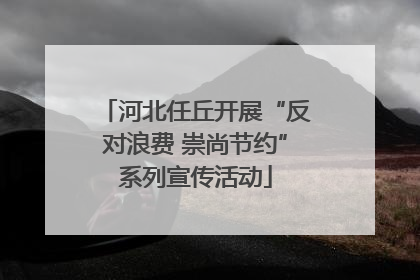 河北任丘开展“反对浪费 崇尚节约”系列宣传活动
