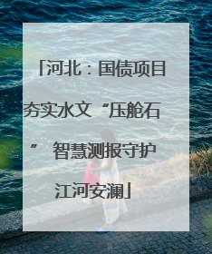 河北：国债项目夯实水文“压舱石” 智慧测报守护江河安澜