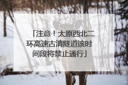 注意！太原西北二环高速古清隧道该时间段将禁止通行