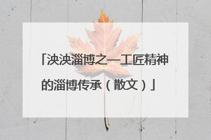 泱泱淄博之—工匠精神的淄博传承（散文）