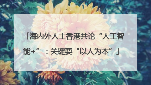 海内外人士香港共论“人工智能+”：关键要“以人为本”
