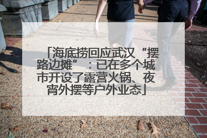 海底捞回应武汉“摆路边摊”：已在多个城市开设了露营火锅、夜宵外摆等户外业态