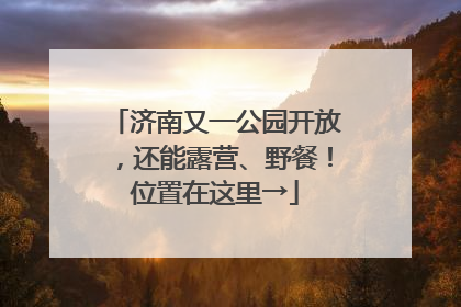 济南又一公园开放，还能露营、野餐！位置在这里→