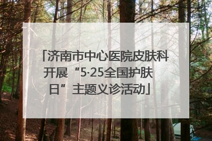 济南市中心医院皮肤科开展“5·25全国护肤日”主题义诊活动