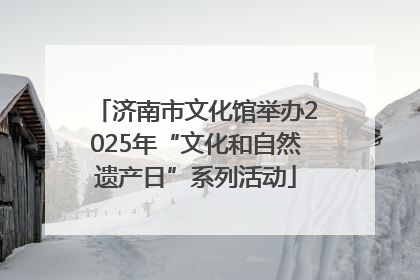 济南市文化馆举办2025年“文化和自然遗产日”系列活动
