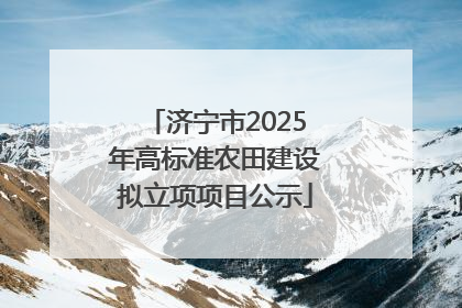 济宁市2025年高标准农田建设拟立项项目公示