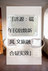 济源：端午民俗焕新风 文旅融合显实效