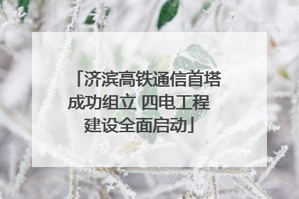 济滨高铁通信首塔成功组立 四电工程建设全面启动