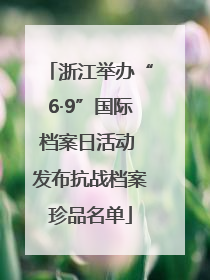 浙江举办“6·9”国际档案日活动 发布抗战档案珍品名单