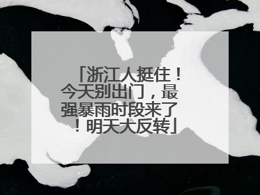 浙江人挺住！今天别出门，最强暴雨时段来了！明天大反转