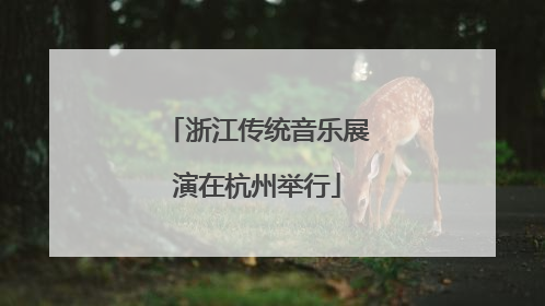 浙江传统音乐展演在杭州举行