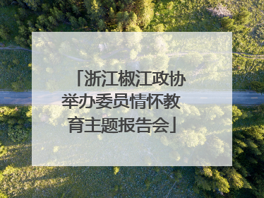 浙江椒江政协举办委员情怀教育主题报告会