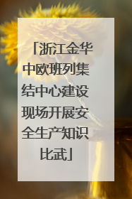 浙江金华中欧班列集结中心建设现场开展安全生产知识比武
