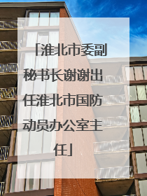 淮北市委副秘书长谢谢出任淮北市国防动员办公室主任