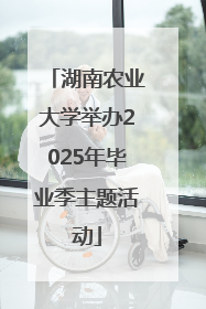 湖南农业大学举办2025年毕业季主题活动