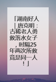 湖南好人｜唐克明：古稀老人勇救落水女子，时隔25年两次所救竟是同一人！