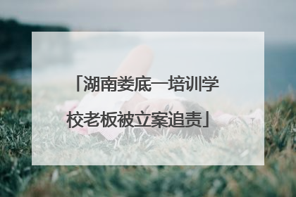 湖南娄底一培训学校老板被立案追责