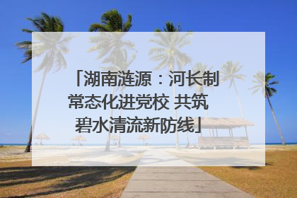 湖南涟源：河长制常态化进党校 共筑碧水清流新防线