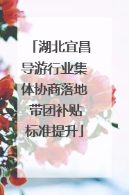 湖北宜昌导游行业集体协商落地 带团补贴标准提升