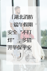 湖北消防：端午假期安全“不打烊”，多措并举保平安