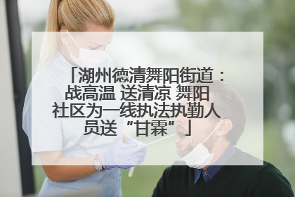 湖州德清舞阳街道：战高温 送清凉 舞阳社区为一线执法执勤人员送“甘霖”