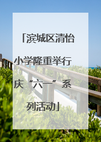 滨城区清怡小学隆重举行庆“六一”系列活动