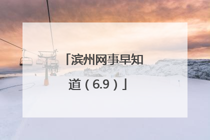 滨州网事早知道（6.9）