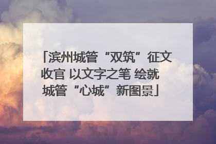 滨州城管“双筑”征文收官 以文字之笔 绘就城管“心城”新图景