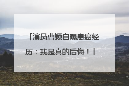 演员曹颖自曝患癌经历：我是真的后悔！
