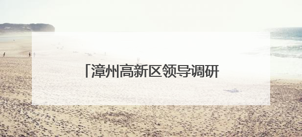 漳州高新区领导调研生态环境保护工作