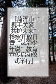 菏泽市“携手关爱 共护未来”检察开放日暨“法治少年说”教育宣传启动仪式举行
